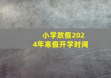 小学放假2024年寒假开学时间