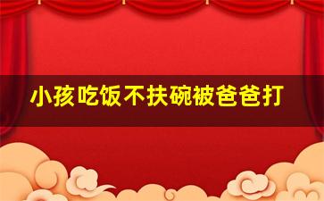 小孩吃饭不扶碗被爸爸打