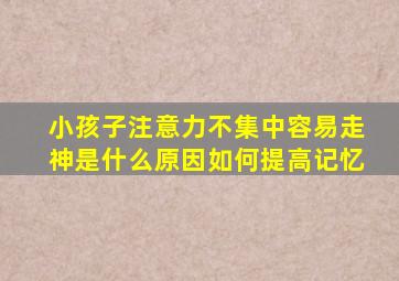 小孩子注意力不集中容易走神是什么原因如何提高记忆