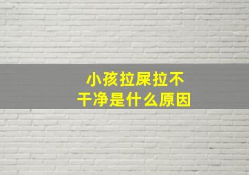 小孩拉屎拉不干净是什么原因