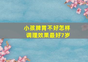 小孩脾胃不好怎样调理效果最好7岁