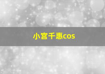 小宫千惠cos