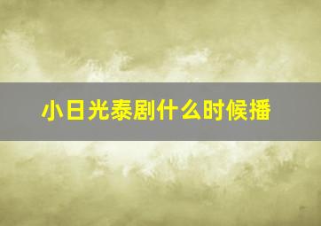 小日光泰剧什么时候播