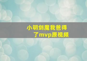 小明剑魔我爸得了mvp原视频