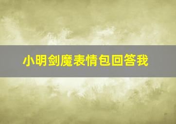 小明剑魔表情包回答我