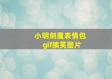 小明剑魔表情包gif搞笑图片