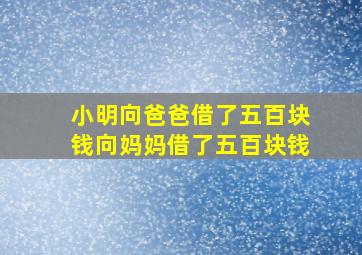 小明向爸爸借了五百块钱向妈妈借了五百块钱