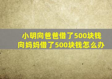 小明向爸爸借了500块钱向妈妈借了500块钱怎么办