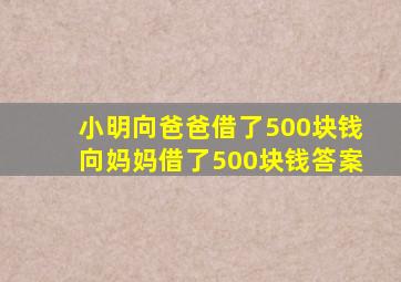 小明向爸爸借了500块钱向妈妈借了500块钱答案