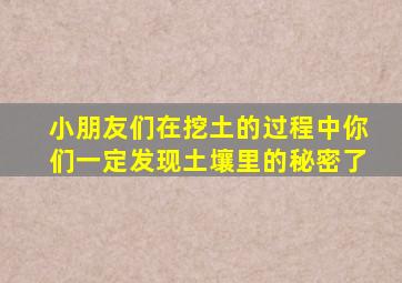 小朋友们在挖土的过程中你们一定发现土壤里的秘密了