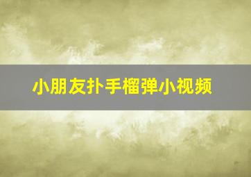 小朋友扑手榴弹小视频