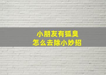 小朋友有狐臭怎么去除小妙招