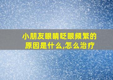 小朋友眼睛眨眼频繁的原因是什么,怎么治疗