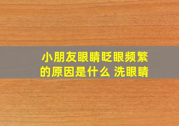 小朋友眼睛眨眼频繁的原因是什么 洗眼睛