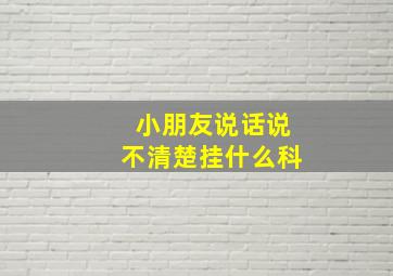 小朋友说话说不清楚挂什么科