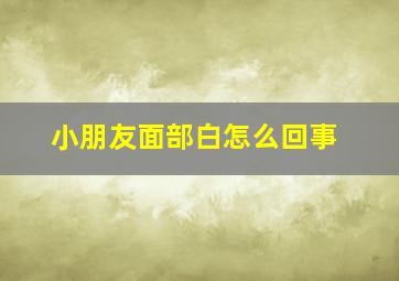 小朋友面部白怎么回事