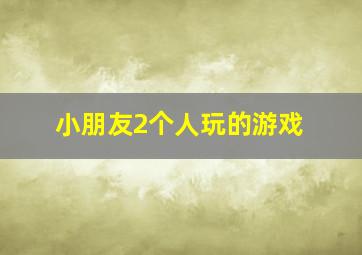 小朋友2个人玩的游戏