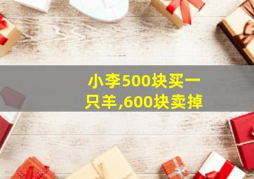 小李500块买一只羊,600块卖掉