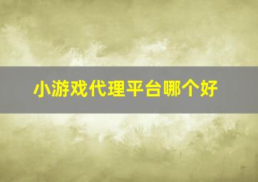 小游戏代理平台哪个好