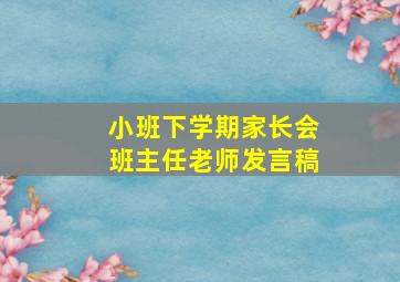 小班下学期家长会班主任老师发言稿