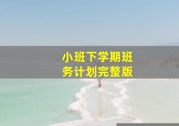 小班下学期班务计划完整版