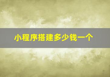 小程序搭建多少钱一个