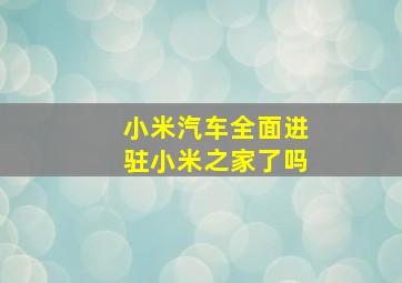 小米汽车全面进驻小米之家了吗