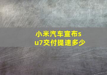 小米汽车宣布su7交付提速多少