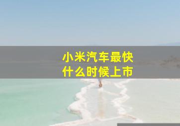 小米汽车最快什么时候上市