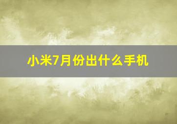 小米7月份出什么手机