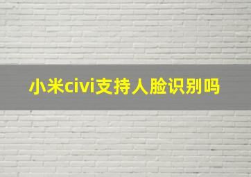 小米civi支持人脸识别吗