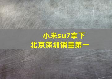 小米su7拿下北京深圳销量第一