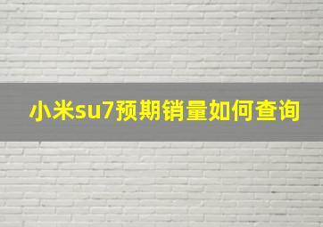 小米su7预期销量如何查询