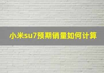 小米su7预期销量如何计算