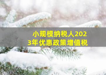 小规模纳税人2023年优惠政策增值税