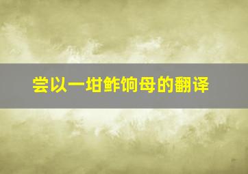 尝以一坩鲊饷母的翻译