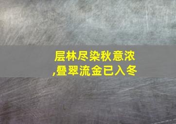 层林尽染秋意浓,叠翠流金已入冬