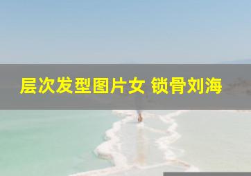 层次发型图片女 锁骨刘海