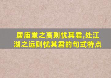 居庙堂之高则忧其君,处江湖之远则忧其君的句式特点