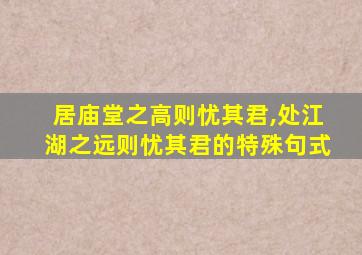 居庙堂之高则忧其君,处江湖之远则忧其君的特殊句式