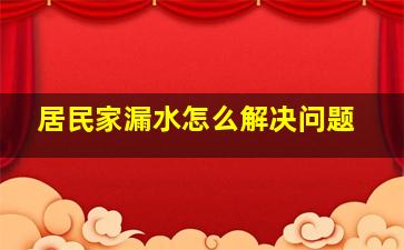 居民家漏水怎么解决问题