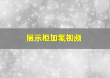 展示柜加氟视频