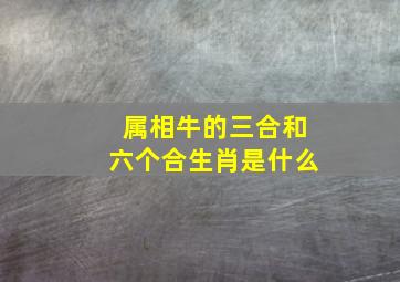 属相牛的三合和六个合生肖是什么