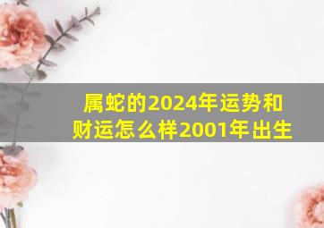 属蛇的2024年运势和财运怎么样2001年出生