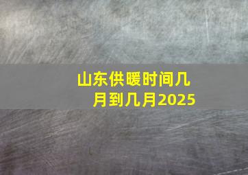 山东供暖时间几月到几月2025