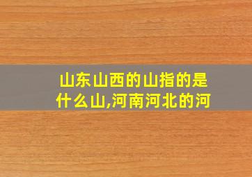 山东山西的山指的是什么山,河南河北的河