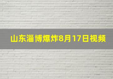 山东淄博爆炸8月17日视频