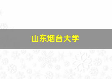 山东烟台大学