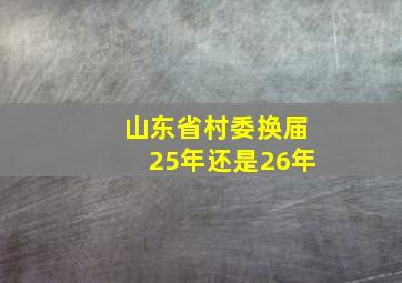 山东省村委换届25年还是26年