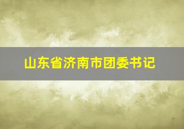 山东省济南市团委书记